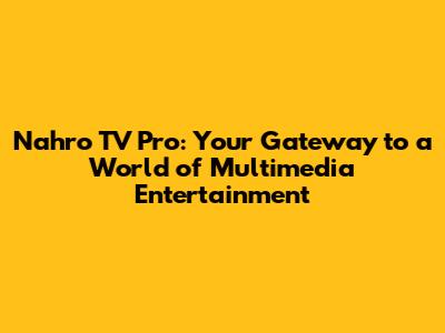 Nahro TV Pro: Your Gateway to a World of Multimedia Entertainment