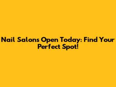 Nail Salons Open Today: Find Your Perfect Spot!