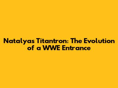 Natalya's Titantron: The Evolution of a WWE Entrance