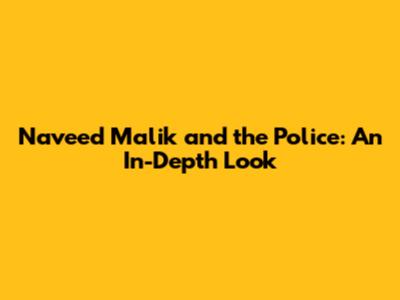 Naveed Malik and the Police: An In-Depth Look