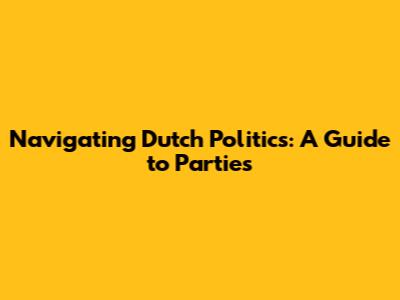 Navigating Dutch Politics: A Guide to Parties