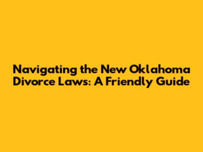 Navigating the New Oklahoma Divorce Laws: A Friendly Guide