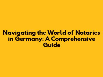 Navigating the World of Notaries in Germany: A Comprehensive Guide