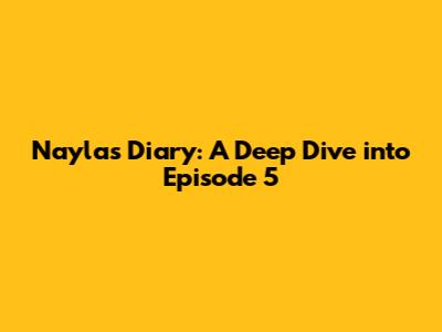 Nayla's Diary: A Deep Dive into Episode 5