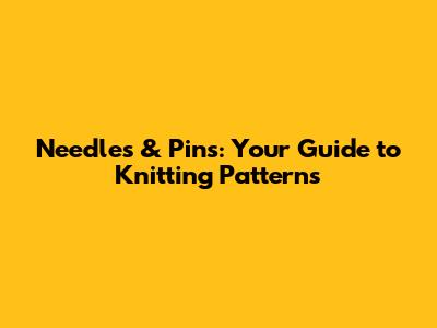 Needles & Pins: Your Guide to Knitting Patterns