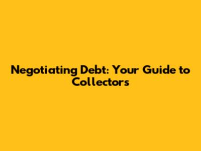 Negotiating Debt: Your Guide to Collectors