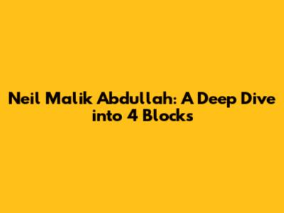 Neil Malik Abdullah: A Deep Dive into 4 Blocks