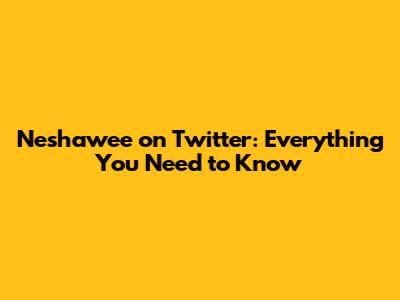 Neshawee on Twitter: Everything You Need to Know
