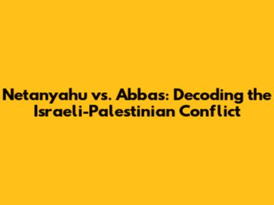 Netanyahu vs. Abbas: Decoding the Israeli-Palestinian Conflict