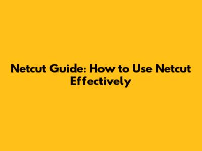 Netcut Guide: How to Use Netcut Effectively