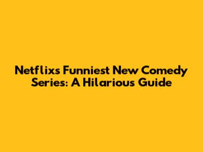 Netflix's Funniest New Comedy Series: A Hilarious Guide