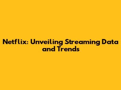Netflix: Unveiling Streaming Data and Trends