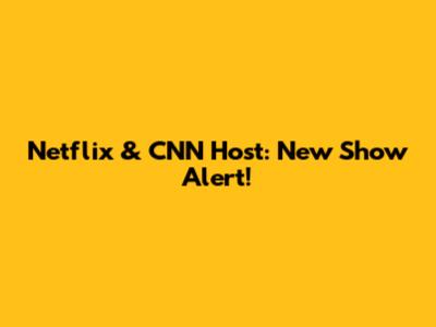 Netflix & CNN Host: New Show Alert!