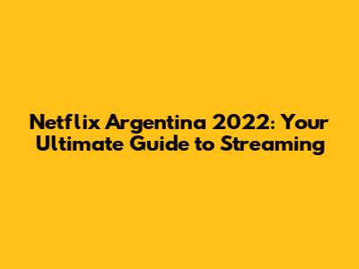 Netflix Argentina 2022: Your Ultimate Guide to Streaming