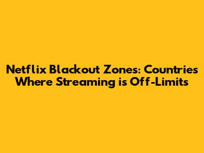 Netflix Blackout Zones: Countries Where Streaming is Off-Limits
