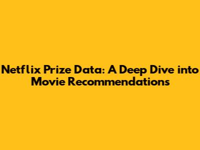 Netflix Prize Data: A Deep Dive into Movie Recommendations