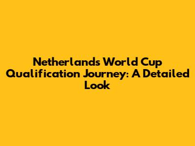 Netherlands' World Cup Qualification Journey: A Detailed Look