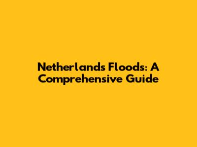 Netherlands Floods: A Comprehensive Guide
