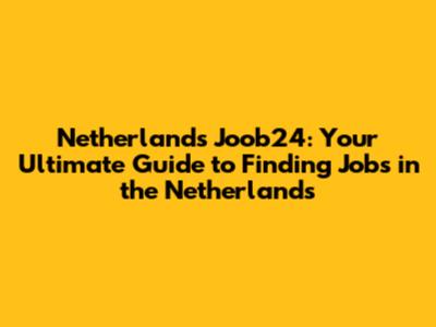 Netherlands Joob24: Your Ultimate Guide to Finding Jobs in the Netherlands