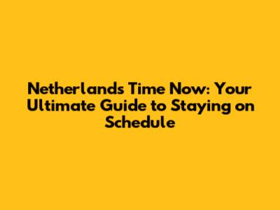Netherlands Time Now: Your Ultimate Guide to Staying on Schedule