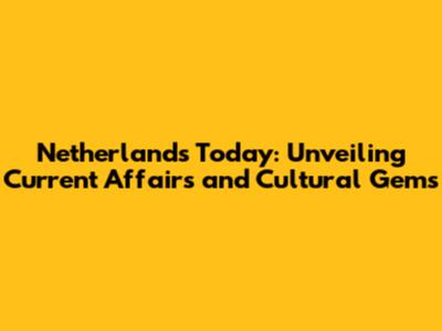 Netherlands Today: Unveiling Current Affairs and Cultural Gems