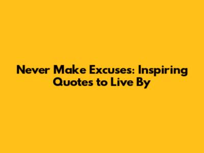 Never Make Excuses: Inspiring Quotes to Live By