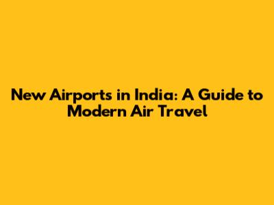 New Airports in India: A Guide to Modern Air Travel