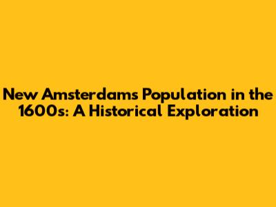 New Amsterdam's Population in the 1600s: A Historical Exploration