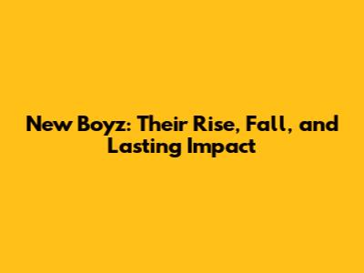New Boyz: Their Rise, Fall, and Lasting Impact