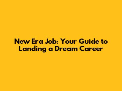 New Era Job: Your Guide to Landing a Dream Career