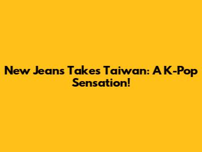 New Jeans Takes Taiwan: A K-Pop Sensation!