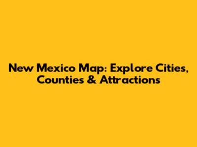 New Mexico Map: Explore Cities, Counties & Attractions