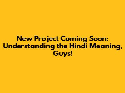 New Project Coming Soon: Understanding the Hindi Meaning, Guys!
