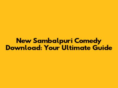 New Sambalpuri Comedy Download: Your Ultimate Guide