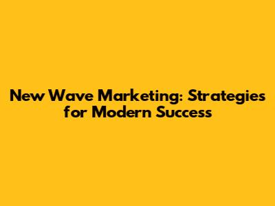 New Wave Marketing: Strategies for Modern Success