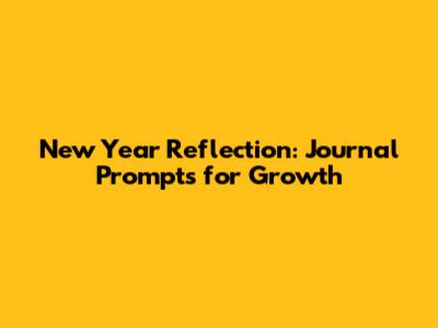 New Year Reflection: Journal Prompts for Growth