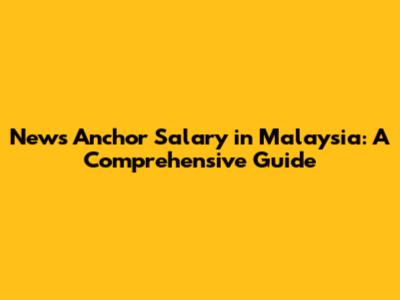 News Anchor Salary in Malaysia: A Comprehensive Guide