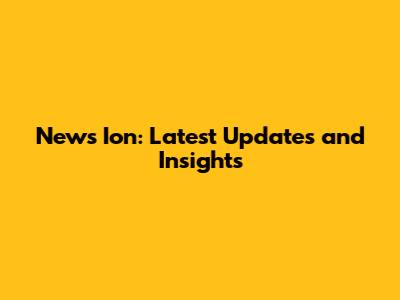 News Ion: Latest Updates and Insights