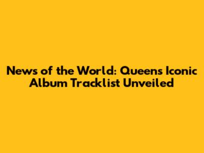 News of the World: Queen's Iconic Album Tracklist Unveiled