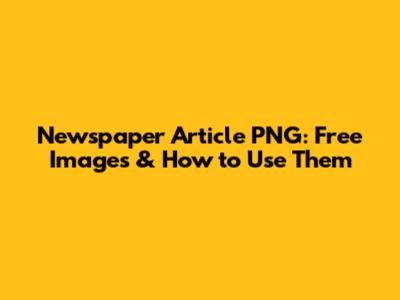 Newspaper Article PNG: Free Images & How to Use Them