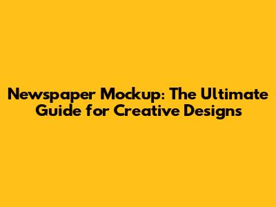 Newspaper Mockup: The Ultimate Guide for Creative Designs