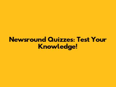 Newsround Quizzes: Test Your Knowledge!