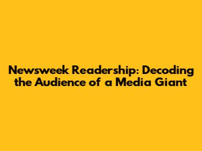 Newsweek Readership: Decoding the Audience of a Media Giant