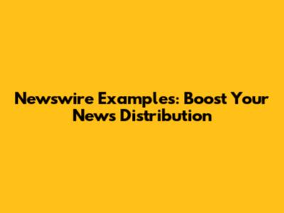 Newswire Examples: Boost Your News Distribution