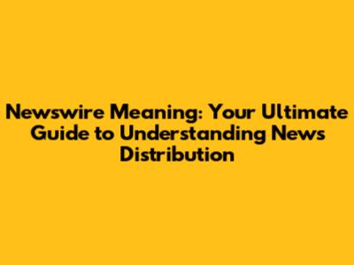 Newswire Meaning: Your Ultimate Guide to Understanding News Distribution