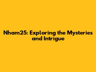 Nham25: Exploring the Mysteries and Intrigue