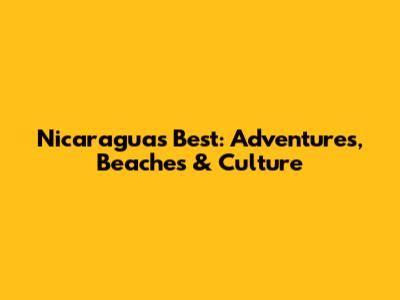 Nicaragua's Best: Adventures, Beaches & Culture