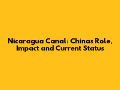 Nicaragua Canal: China's Role, Impact and Current Status