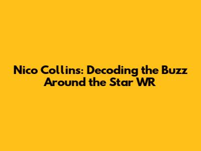 Nico Collins: Decoding the Buzz Around the Star WR