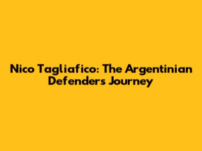 Nico Tagliafico: The Argentinian Defender's Journey